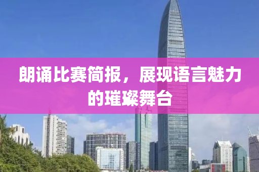 朗诵比赛简报，展现语言魅力的璀璨舞台