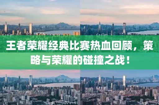 王者荣耀经典比赛热血回顾，策略与荣耀的碰撞之战！