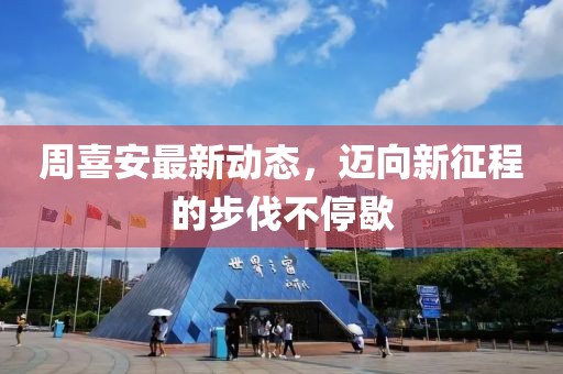 周喜安最新动态，迈向新征程的步伐不停歇