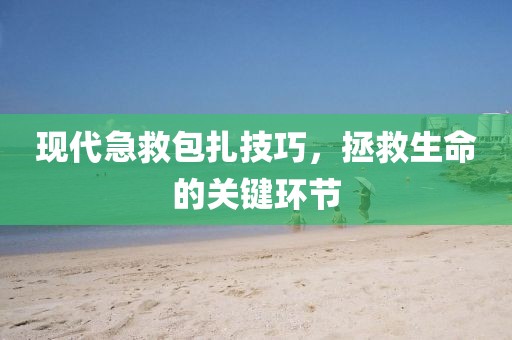 现代急救包扎技巧，拯救生命的关键环节