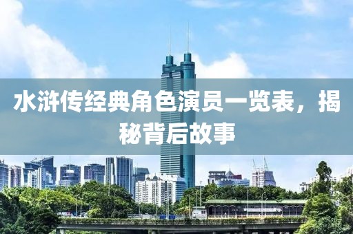 水浒传经典角色演员一览表，揭秘背后故事