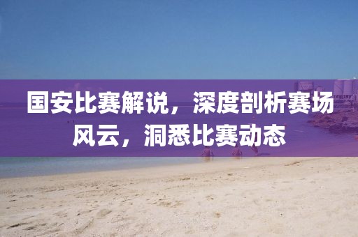 国安比赛解说，深度剖析赛场风云，洞悉比赛动态