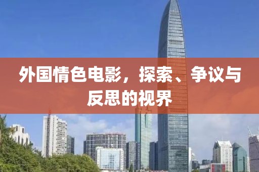 外国情色电影，探索、争议与反思的视界