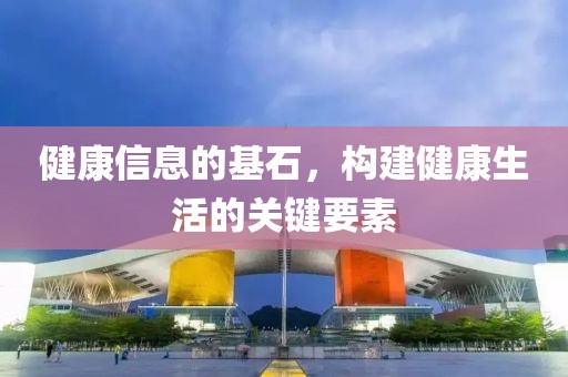 健康信息的基石，构建健康生活的关键要素