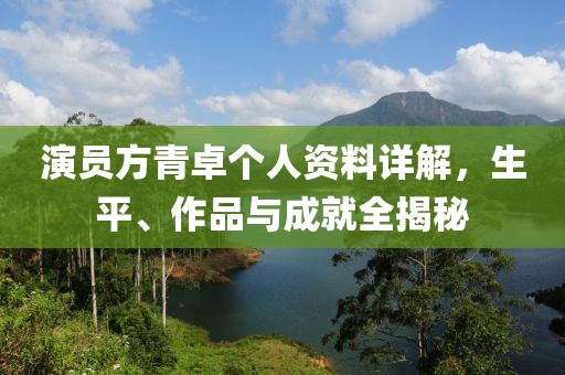 演员方青卓个人资料详解，生平、作品与成就全揭秘