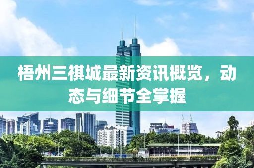 梧州三祺城最新资讯概览，动态与细节全掌握
