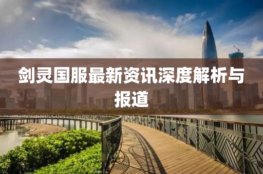 剑灵国服最新资讯深度解析与报道