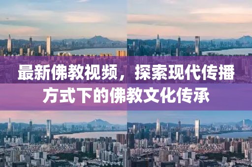 最新佛教视频，探索现代传播方式下的佛教文化传承