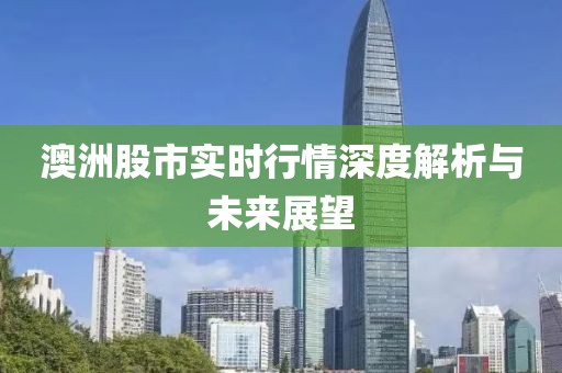 澳洲股市实时行情深度解析与未来展望
