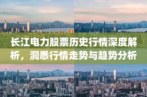 长江电力股票历史行情深度解析，洞悉行情走势与趋势分析