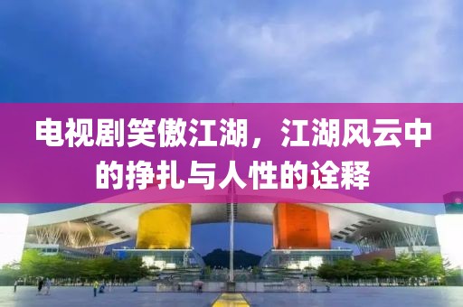 电视剧笑傲江湖，江湖风云中的挣扎与人性的诠释