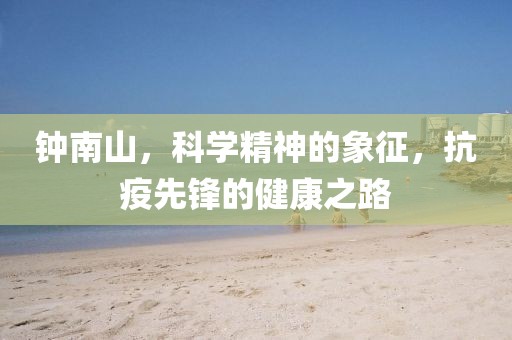 钟南山，科学精神的象征，抗疫先锋的健康之路