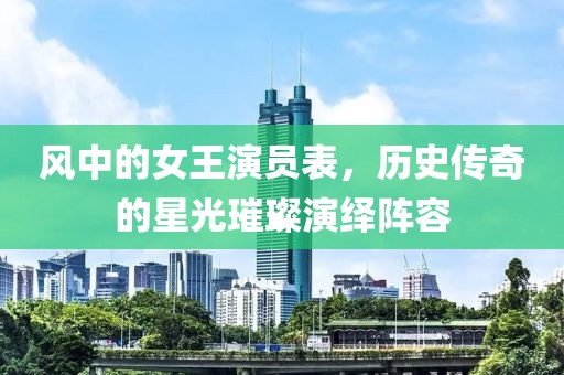 风中的女王演员表，历史传奇的星光璀璨演绎阵容