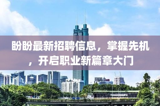 盼盼最新招聘信息，掌握先机，开启职业新篇章大门