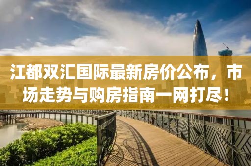 江都双汇国际最新房价公布，市场走势与购房指南一网打尽！