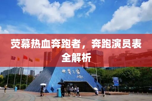 荧幕热血奔跑者，奔跑演员表全解析