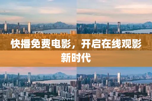 快播免费电影，开启在线观影新时代