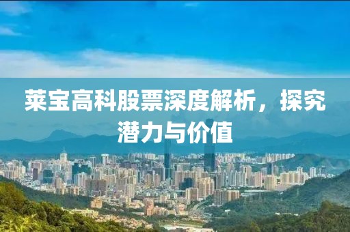 莱宝高科股票深度解析，探究潜力与价值