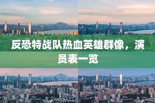 反恐特战队热血英雄群像，演员表一览