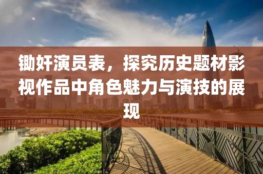 锄奸演员表，探究历史题材影视作品中角色魅力与演技的展现
