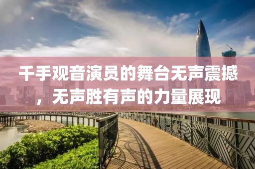 千手观音演员的舞台无声震撼，无声胜有声的力量展现