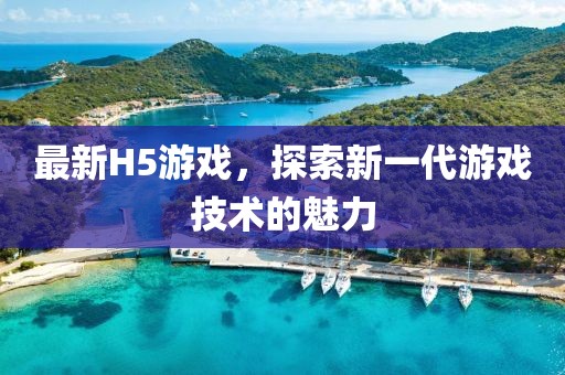 最新H5游戏，探索新一代游戏技术的魅力