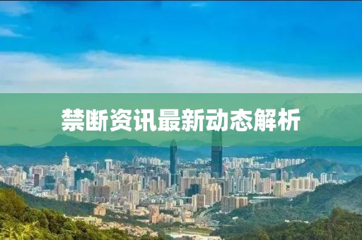 禁断资讯最新动态解析