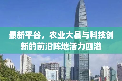 最新平谷，农业大县与科技创新的前沿阵地活力四溢