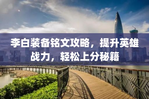李白装备铭文攻略，提升英雄战力，轻松上分秘籍