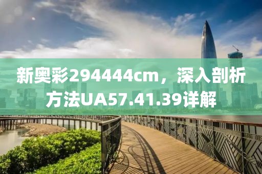 新奥彩294444cm，深入剖析方法UA57.41.39详解