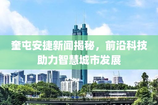 奎屯安捷新闻揭秘，前沿科技助力智慧城市发展