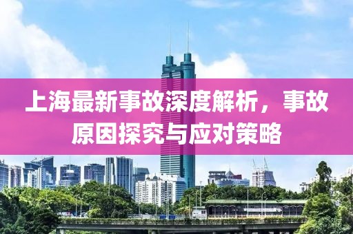 上海最新事故深度解析，事故原因探究与应对策略