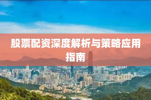 股票配资深度解析与策略应用指南