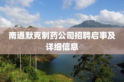 南通默克制药公司招聘启事及详细信息