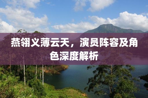 燕翎义薄云天，演员阵容及角色深度解析