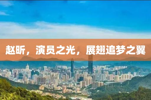 赵昕，演员之光，展翅追梦之翼