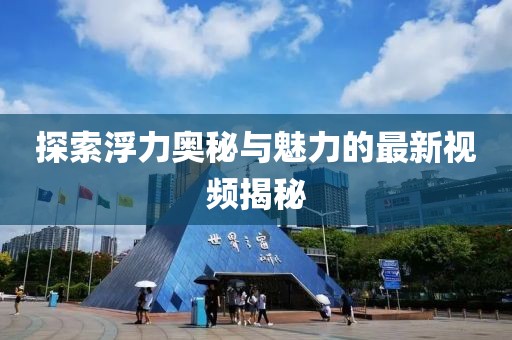 探索浮力奥秘与魅力的最新视频揭秘