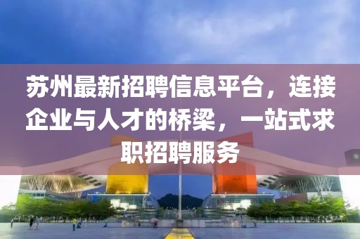 苏州最新招聘信息平台，连接企业与人才的桥梁，一站式求职招聘服务