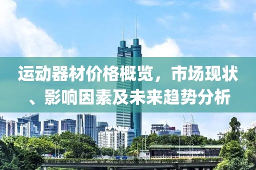 运动器材价格概览，市场现状、影响因素及未来趋势分析