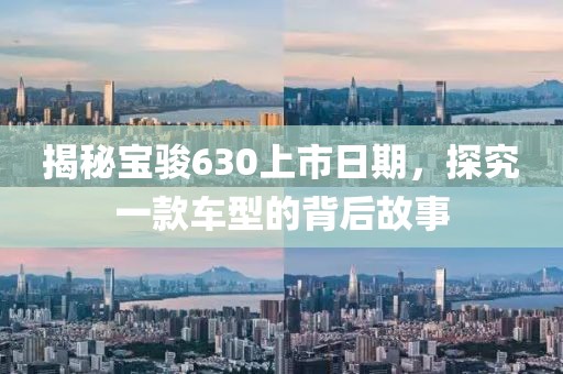 揭秘宝骏630上市日期，探究一款车型的背后故事