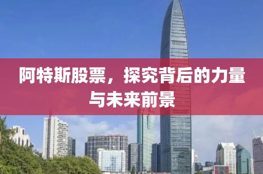 阿特斯股票，探究背后的力量与未来前景
