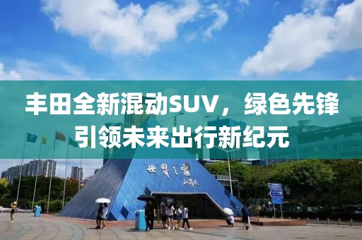 丰田全新混动SUV，绿色先锋引领未来出行新纪元