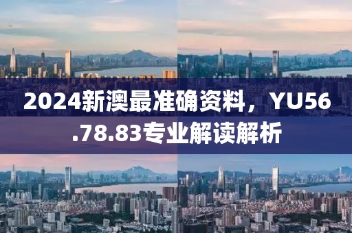 2024新澳最准确资料，YU56.78.83专业解读解析