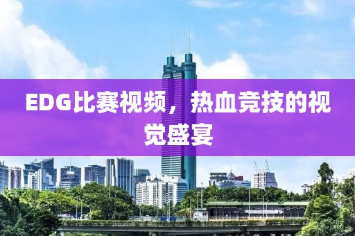 EDG比赛视频，热血竞技的视觉盛宴