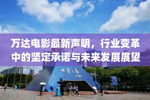 万达电影最新声明，行业变革中的坚定承诺与未来发展展望