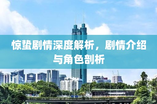 惊蛰剧情深度解析，剧情介绍与角色剖析