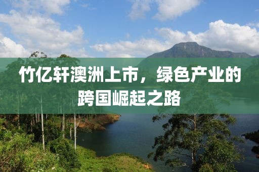 竹亿轩澳洲上市，绿色产业的跨国崛起之路