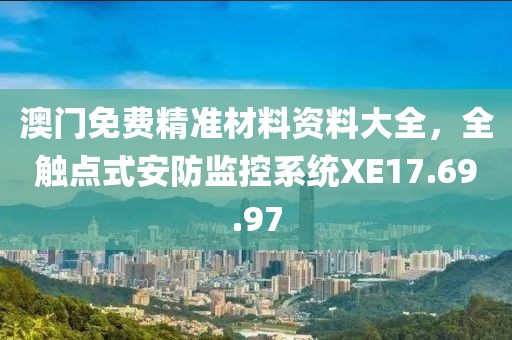 澳门免费精准材料资料大全，全触点式安防监控系统XE17.69.97