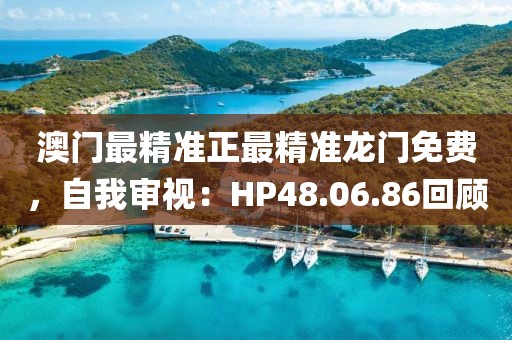 澳门最精准正最精准龙门免费，自我审视：HP48.06.86回顾