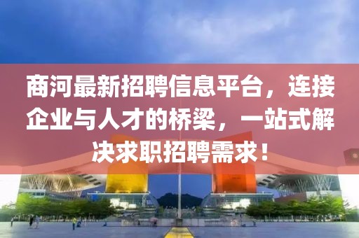 商河最新招聘信息平台，连接企业与人才的桥梁，一站式解决求职招聘需求！